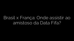 ​Brasil x França: Onde assistir ao amistoso da Data Fifa? 